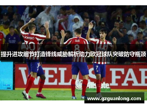 提升进攻细节打造锋线威胁解析助力欧冠球队突破防守瓶颈