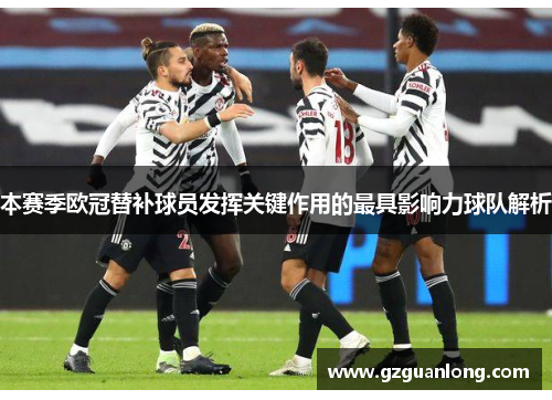 本赛季欧冠替补球员发挥关键作用的最具影响力球队解析