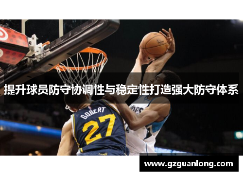 提升球员防守协调性与稳定性打造强大防守体系