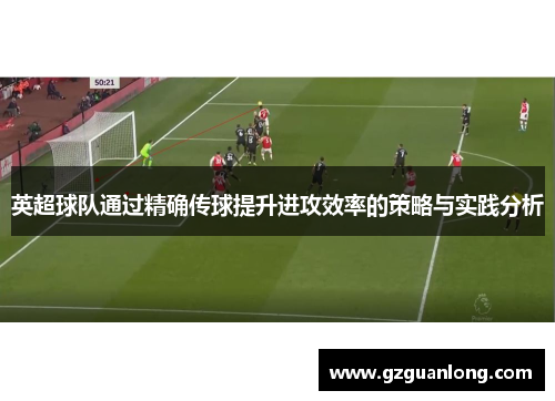 英超球队通过精确传球提升进攻效率的策略与实践分析