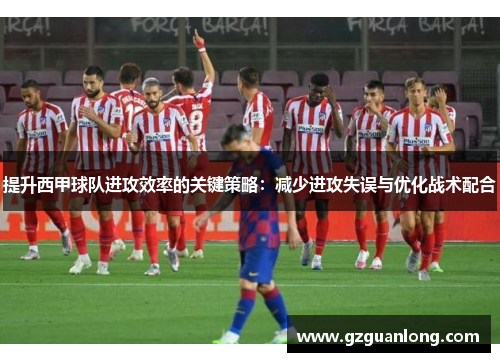 提升西甲球队进攻效率的关键策略：减少进攻失误与优化战术配合