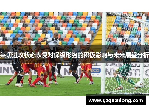 莱切进攻状态恢复对保级形势的积极影响与未来展望分析