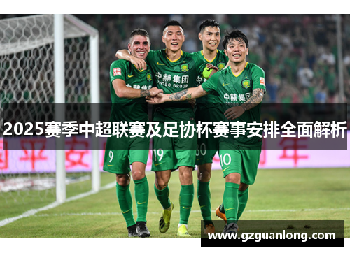 2025赛季中超联赛及足协杯赛事安排全面解析