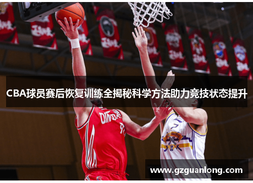 CBA球员赛后恢复训练全揭秘科学方法助力竞技状态提升