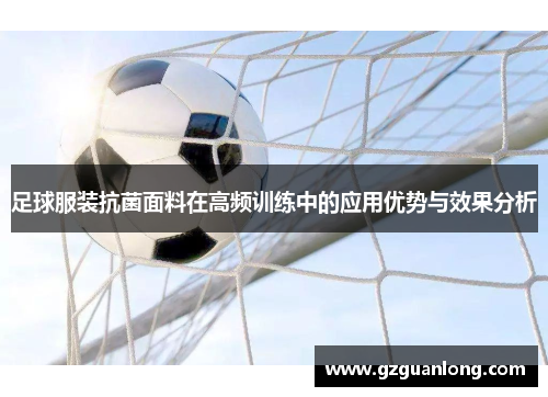 足球服装抗菌面料在高频训练中的应用优势与效果分析