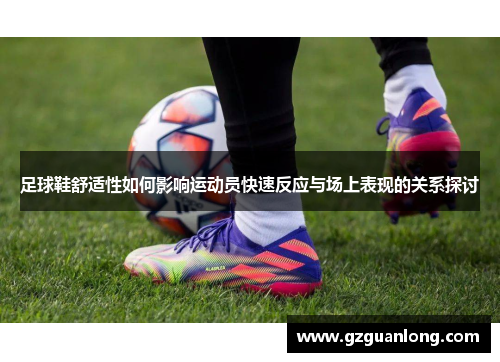 足球鞋舒适性如何影响运动员快速反应与场上表现的关系探讨